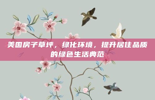 美国房子草坪，绿化环境，提升居住品质的绿色生活典范