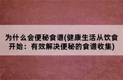 为什么会便秘食谱(健康生活从饮食开始：有效解决便秘的食谱收集)