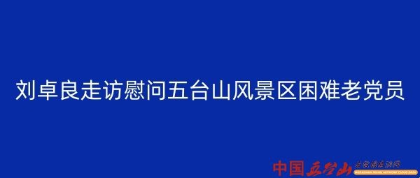 刘卓良走访慰问五台山风景区困难老党员