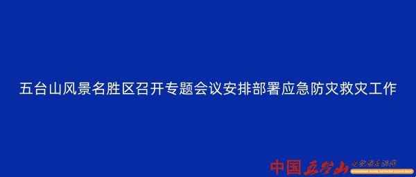 五台山风景名胜区召开专题会议安排部署应急防灾救灾工作