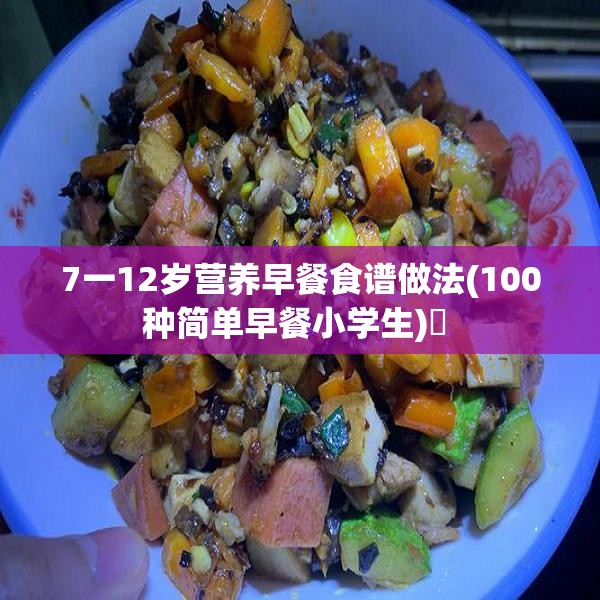 7一12岁营养早餐食谱做法(100种简单早餐小学生)✅ 