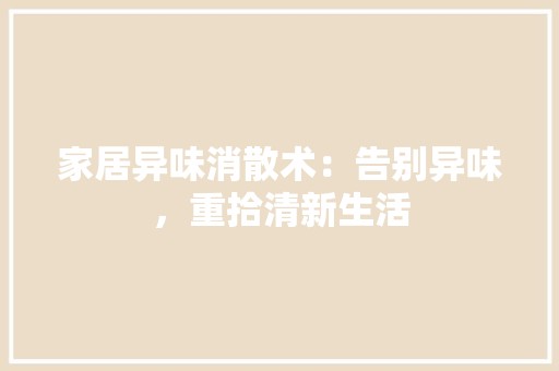 家居异味消散术：告别异味，重拾清新生活 现代风格装饰