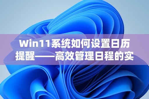 Win11系统如何设置日历提醒——高效管理日程的实用指南 第1张