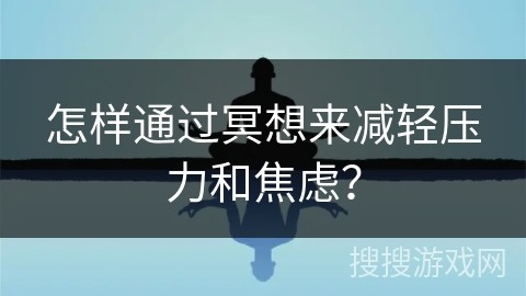 怎样通过冥想来减轻压力和焦虑？