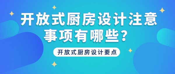 开放式厨房设计注意事项有哪些？开放式厨房设计要点