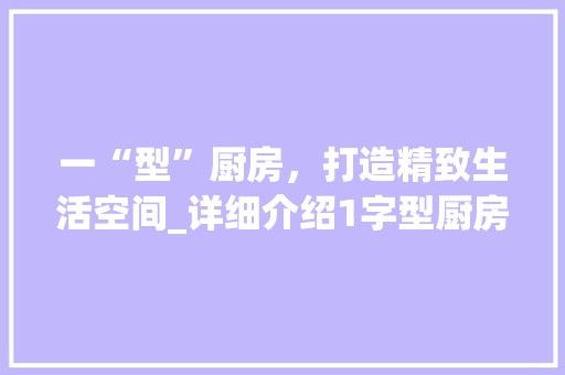 一“型”厨房，打造精致生活空间_详细介绍1字型厨房布局改造之路 客厅装修