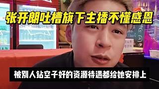 张开朗吐槽旗下主播不懂感恩， 被别人钻空子好的资源待遇都给她安排上