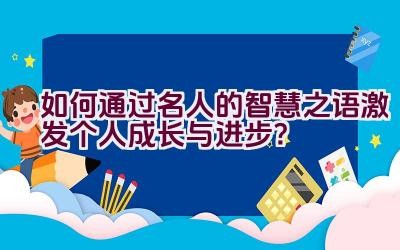 如何通过名人的智慧之语激发个人成长与进步？插图