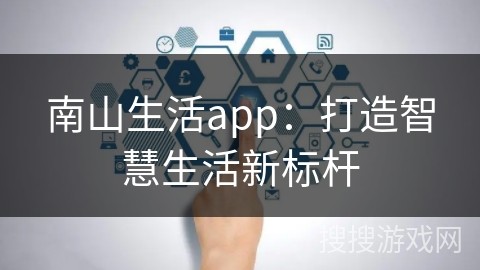 南山生活app：打造智慧生活新标杆