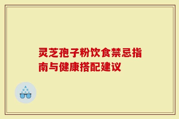 灵芝孢子粉饮食禁忌指南与健康搭配建议