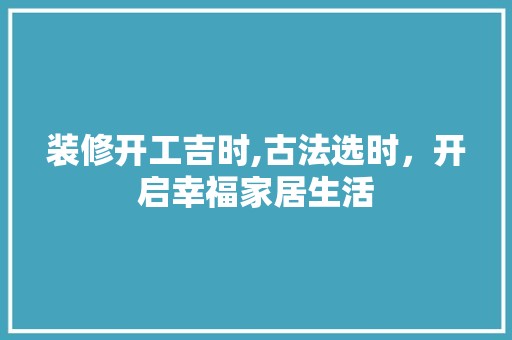 装修开工吉时,古法选时，开启幸福家居生活 涂料