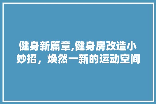 健身新篇章,健身房改造小妙招，焕然一新的运动空间 玻璃