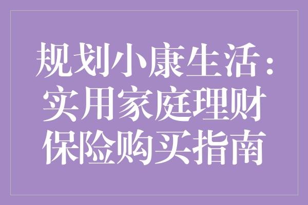 规划小康生活：实用家庭理财保险购买指南