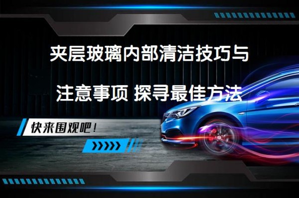 夹层玻璃内部清洁技巧与注意事项 探寻最佳方法_58汽车