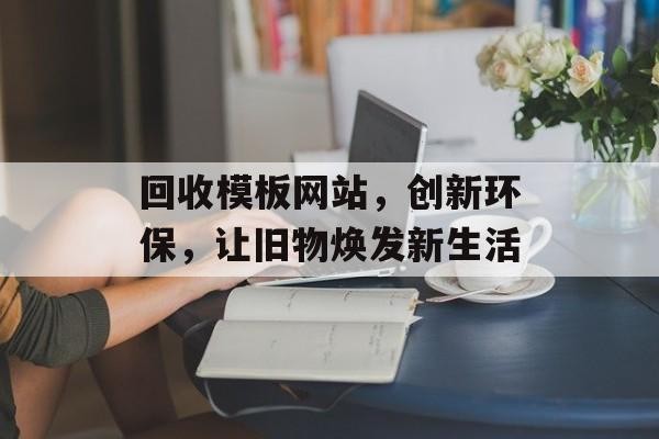 回收模板网站，创新环保，让旧物焕发新生活