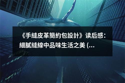 《手縫皮革簡約包設計》读后感：細膩縫線中品味生活之美 (650字)