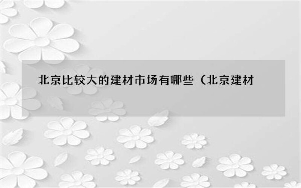 北京比较大的建材市场有哪些（北京建材