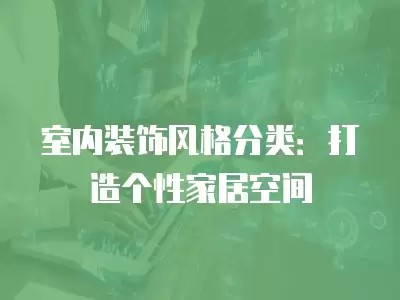 室内装饰风格分类：打造个性家居空间