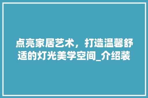 点亮家居艺术，打造温馨舒适的灯光美学空间_介绍装修灯光设计之路 装饰设计