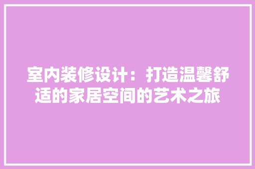 室内装修设计：打造温馨舒适的家居空间的艺术之旅 现代风格装饰