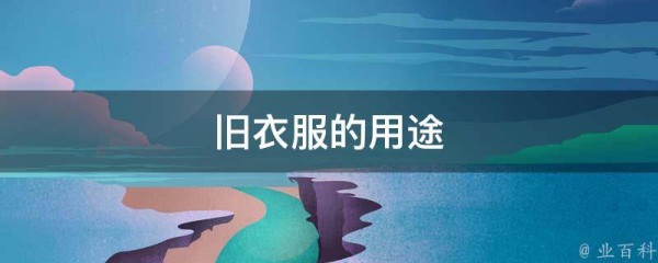 旧衣服的用途(巧妙利用旧衣服的10种方法)