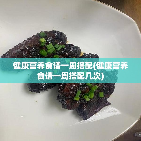 健康营养食谱一周搭配(健康营养食谱一周搭配几次)