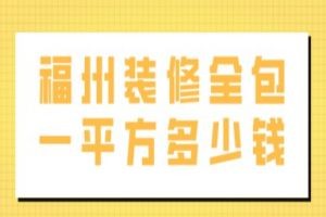 福州装修全包一平方多少钱(附全包装修公司推荐)