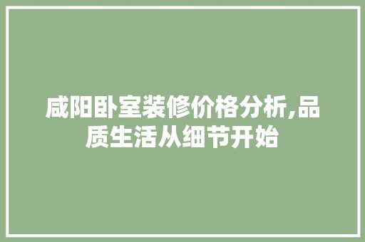 咸阳卧室装修价格分析,品质生活从细节开始 装饰资讯