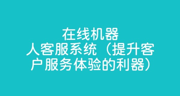 在线机器人客服系统（提升客户服务体验的利器）