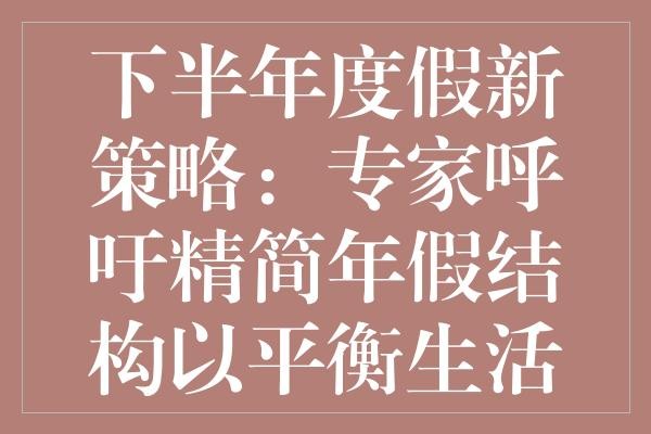 下半年度假新策略：专家呼吁精简年假结构以平衡生活与经济