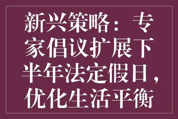 新兴策略：专家倡议扩展下半年法定假日，优化生活平衡