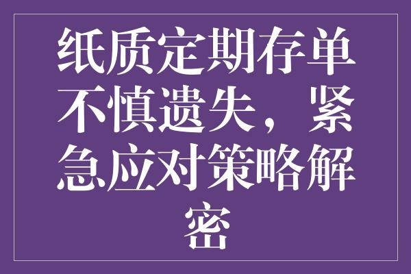 纸质定期存单不慎遗失，紧急应对策略解密