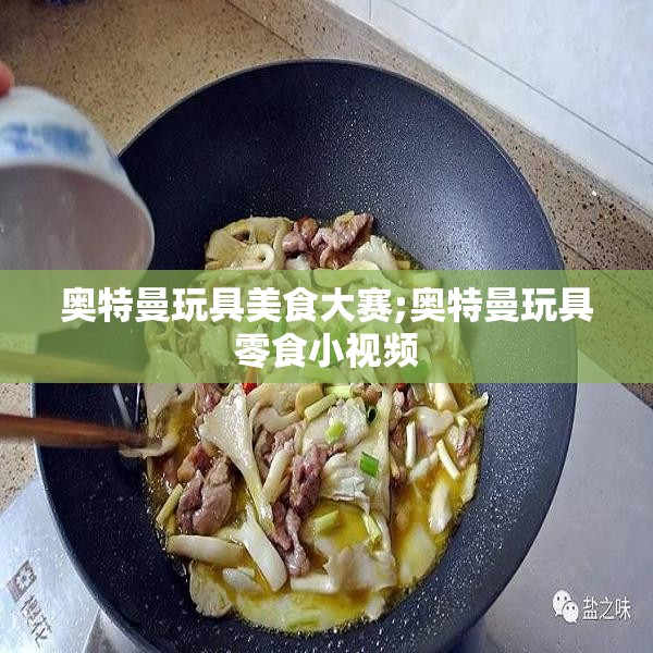 奥特曼玩具美食大赛;奥特曼玩具零食小视频