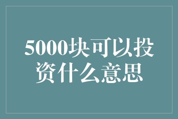 5000块能投资啥？初入金融的小技巧