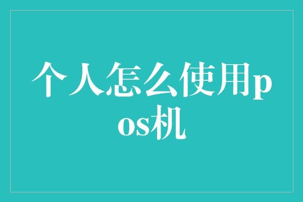 个人怎么使用pos机？——揭秘金融小技巧