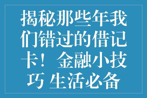 揭秘那些年我们错过的借记卡！金融小技巧 生活必备