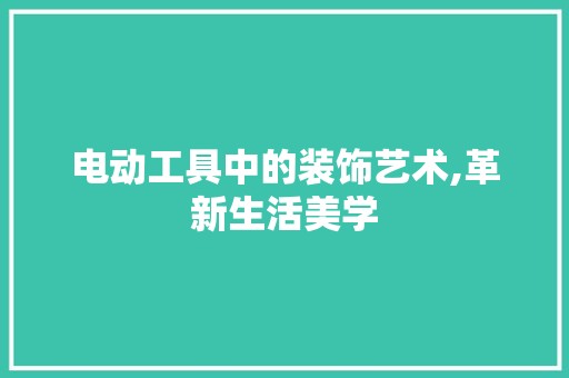 电动工具中的装饰艺术,革新生活美学 第1张 电动工具中的装饰艺术,革新生活美学 地砖更换