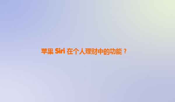 苹果 Siri 在个人理财中的功能？