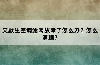 艾默生空调滤网故障了怎么办？怎么清理？