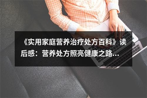 《实用家庭营养治疗处方百科》读后感：营养处方照亮健康之路 (900字)