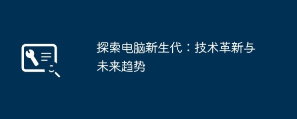 探索电脑新生代：技术革新与未来趋势