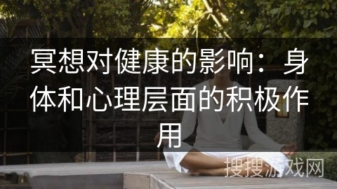 冥想对健康的影响：身体和心理层面的积极作用