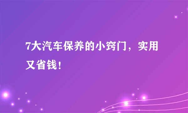 7大汽车保养的小窍门，实用又省钱！