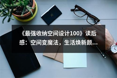 《最强收纳空间设计100》读后感：空间变魔法，生活焕新颜 (1150字)