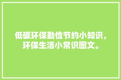 低碳环保勤俭节约小知识，环保生活小常识图文。 <a target=