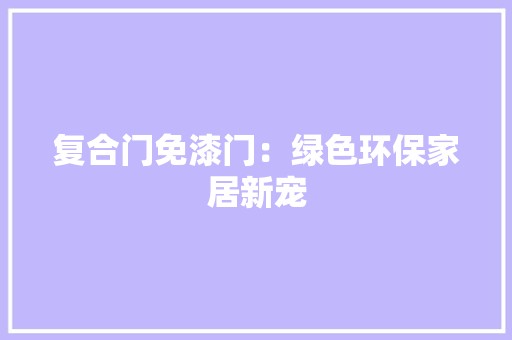 复合门免漆门：绿色环保家居新宠 现代风格装饰