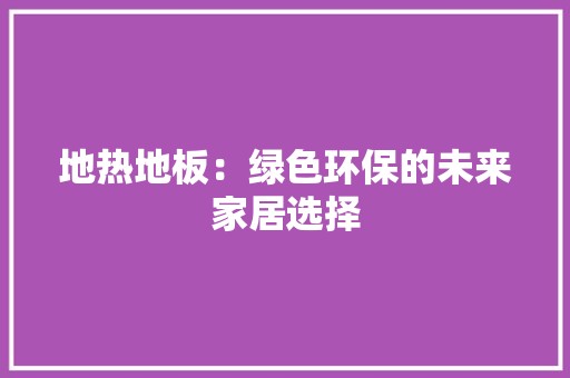 地热地板：绿色环保的未来家居选择 现代风格装饰