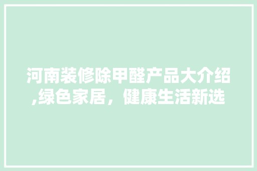 河南装修除甲醛产品大介绍,绿色家居，健康生活新选择 地板材料