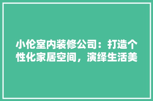 小伦室内装修公司：打造个性化家居空间，演绎生活美学 现代风格装饰