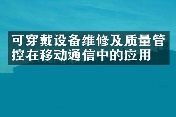 可穿戴设备维修及质量管控在移动通信中的应用